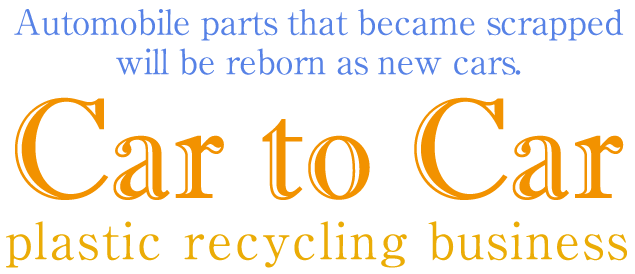 リサイクル事業を通じて地球の資源を守ります。Car_to_Car プラスチックリサイクル事業
